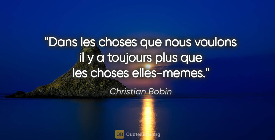 Christian Bobin citation: "Dans les choses que nous voulons il y a toujours plus que les..."