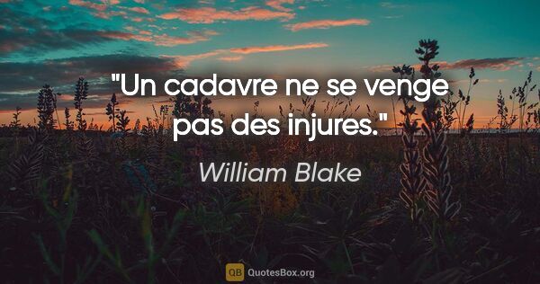 William Blake citation: "Un cadavre ne se venge pas des injures."