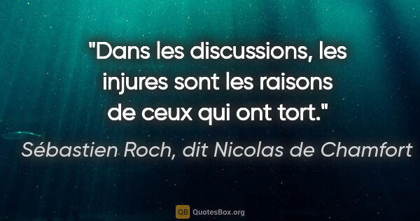 Sébastien Roch, dit Nicolas de Chamfort citation: "Dans les discussions, les injures sont les raisons de ceux qui..."