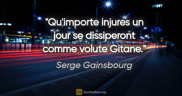 Serge Gainsbourg citation: "Qu'importe injures un jour se dissiperont comme volute Gitane."
