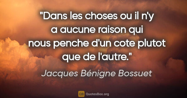 Jacques Bénigne Bossuet citation: "Dans les choses ou il n'y a aucune raison qui nous penche d'un..."