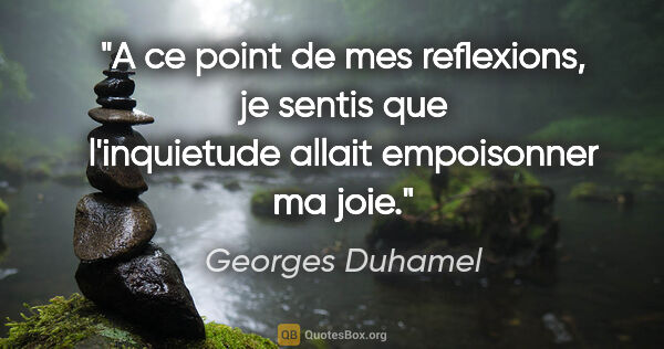 Georges Duhamel citation: "A ce point de mes reflexions, je sentis que l'inquietude..."