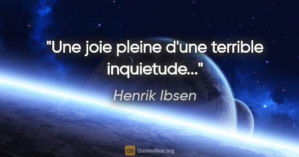 Henrik Ibsen citation: "Une joie pleine d'une terrible inquietude..."