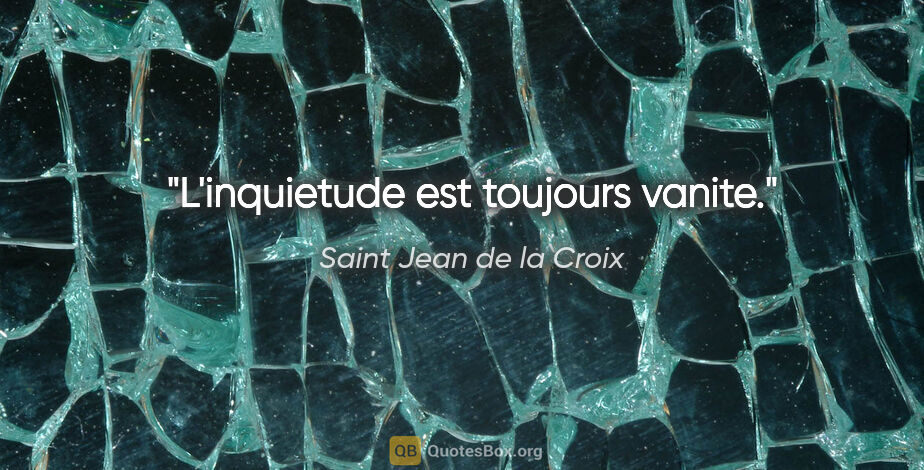 Saint Jean de la Croix citation: "L'inquietude est toujours vanite."