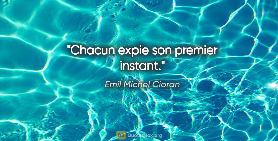 Emil Michel Cioran citation: "Chacun expie son premier instant."