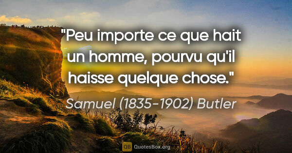 Samuel (1835-1902) Butler citation: "Peu importe ce que hait un homme, pourvu qu'il haisse quelque..."
