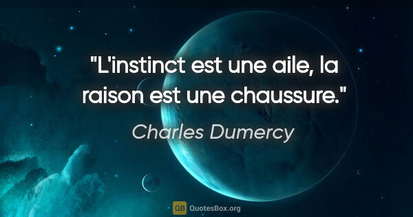 Charles Dumercy citation: "L'instinct est une aile, la raison est une chaussure."