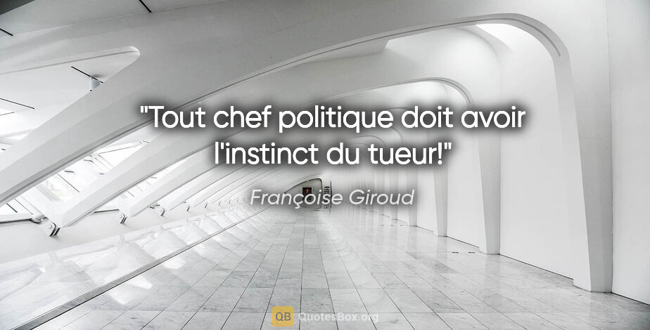 Françoise Giroud citation: "Tout chef politique doit avoir l'instinct du tueur!"