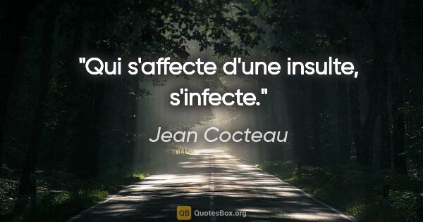 Jean Cocteau citation: "Qui s'affecte d'une insulte, s'infecte."