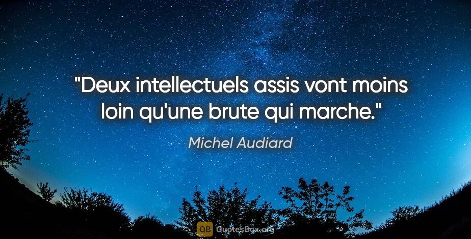 Michel Audiard citation: "Deux intellectuels assis vont moins loin qu'une brute qui marche."