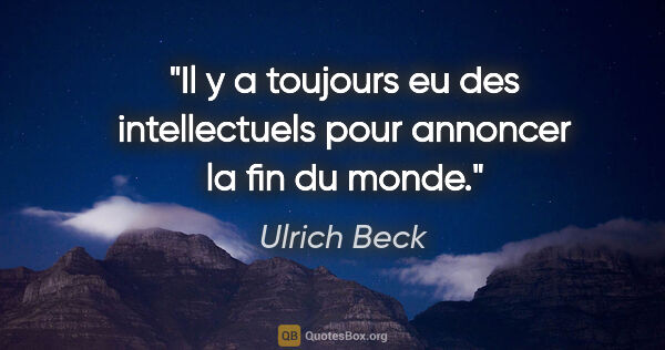 Ulrich Beck citation: "Il y a toujours eu des intellectuels pour annoncer la fin du..."