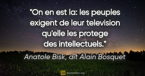 Anatole Bisk, dit Alain Bosquet citation: "On en est la: les peuples exigent de leur television qu'elle..."