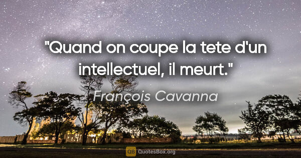 François Cavanna citation: "Quand on coupe la tete d'un intellectuel, il meurt."