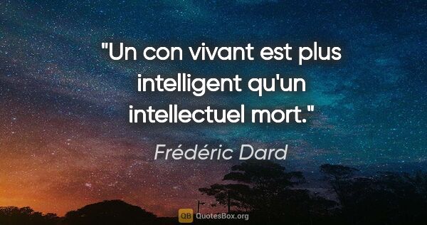 Frédéric Dard citation: "Un con vivant est plus intelligent qu'un intellectuel mort."