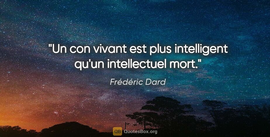 Frédéric Dard citation: "Un con vivant est plus intelligent qu'un intellectuel mort."