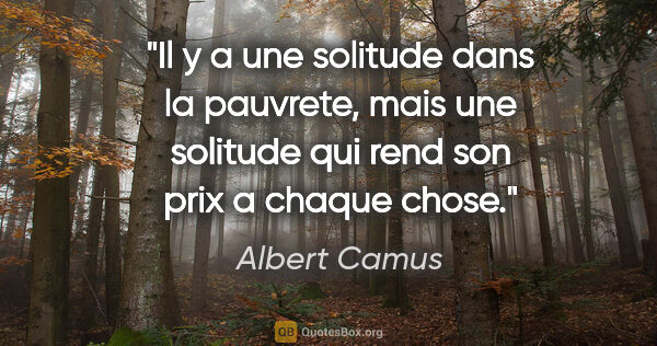 Albert Camus citation: "Il y a une solitude dans la pauvrete, mais une solitude qui..."