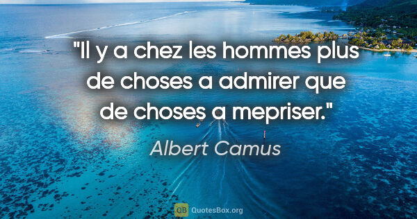Albert Camus citation: "Il y a chez les hommes plus de choses a admirer que de choses..."