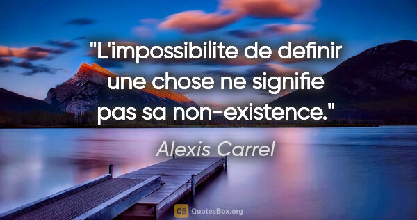 Alexis Carrel citation: "L'impossibilite de definir une chose ne signifie pas sa..."
