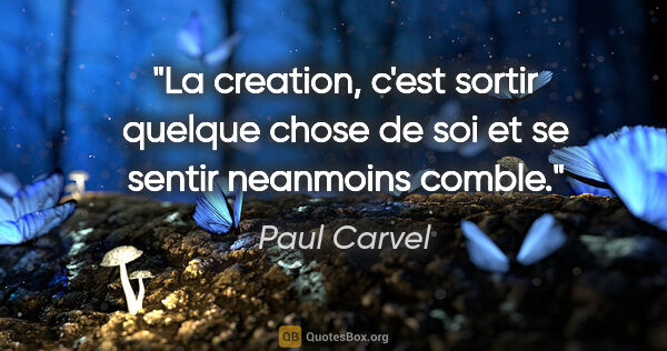 Paul Carvel citation: "La creation, c'est sortir quelque chose de soi et se sentir..."