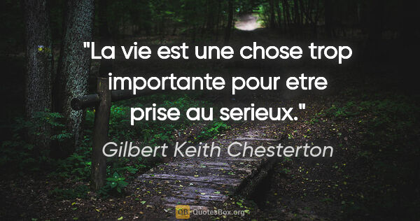 Gilbert Keith Chesterton citation: "La vie est une chose trop importante pour etre prise au serieux."
