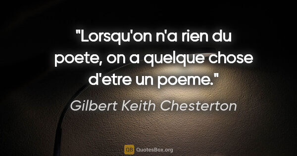 Gilbert Keith Chesterton citation: "Lorsqu'on n'a rien du poete, on a quelque chose d'etre un poeme."