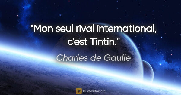 Charles de Gaulle citation: "Mon seul rival international, c'est Tintin."