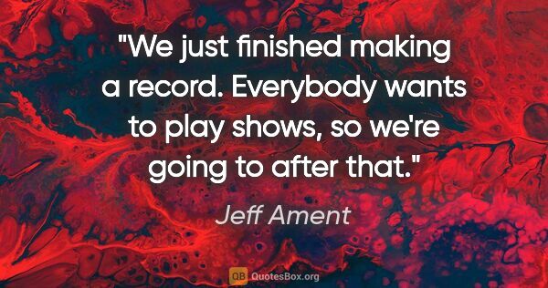 Jeff Ament quote: "We just finished making a record. Everybody wants to play..."