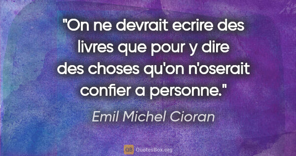 Emil Michel Cioran citation: "On ne devrait ecrire des livres que pour y dire des choses..."