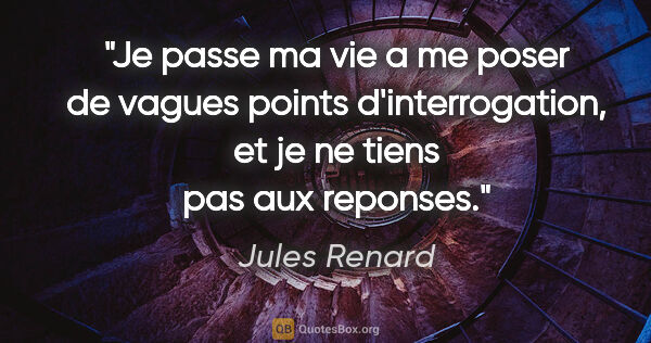 Jules Renard citation: "Je passe ma vie a me poser de vagues points d'interrogation,..."