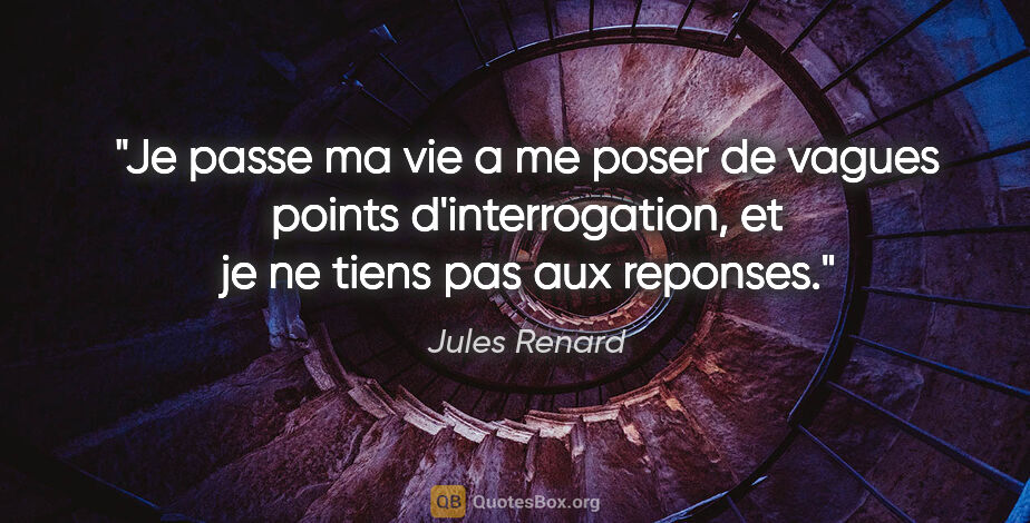 Jules Renard citation: "Je passe ma vie a me poser de vagues points d'interrogation,..."
