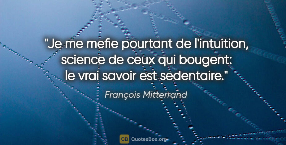 François Mitterrand citation: "Je me mefie pourtant de l'intuition, science de ceux qui..."