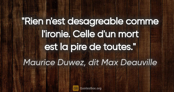 Maurice Duwez, dit Max Deauville citation: "Rien n'est desagreable comme l'ironie. Celle d'un mort est la..."
