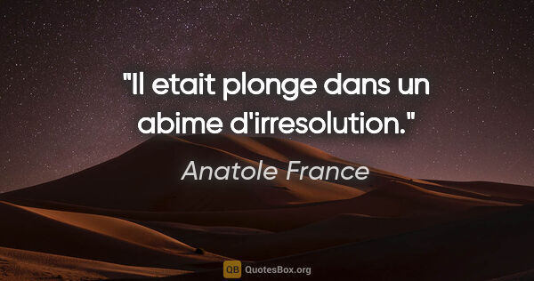 Anatole France citation: "Il etait plonge dans un abime d'irresolution."
