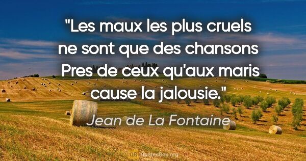 Jean de La Fontaine citation: "Les maux les plus cruels ne sont que des chansons  Pres de..."