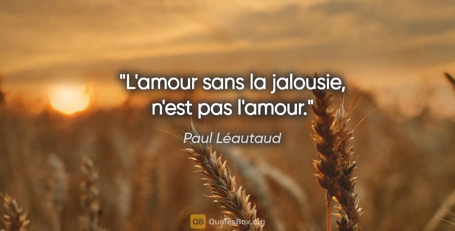 Paul Léautaud citation: "L'amour sans la jalousie, n'est pas l'amour."