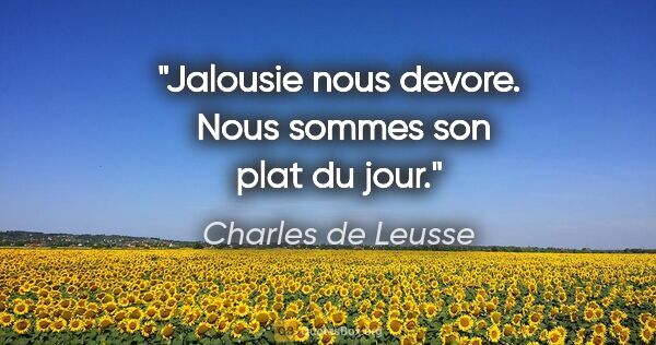Charles de Leusse citation: "Jalousie nous devore.  Nous sommes son plat du jour."