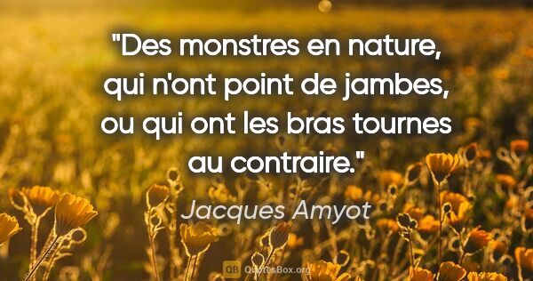 Jacques Amyot citation: "Des monstres en nature, qui n'ont point de jambes, ou qui ont..."