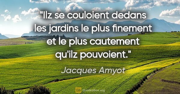 Jacques Amyot citation: "Ilz se couloient dedans les jardins le plus finement et le..."