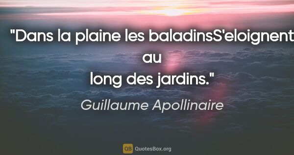 Guillaume Apollinaire citation: "Dans la plaine les baladinsS'eloignent au long des jardins."