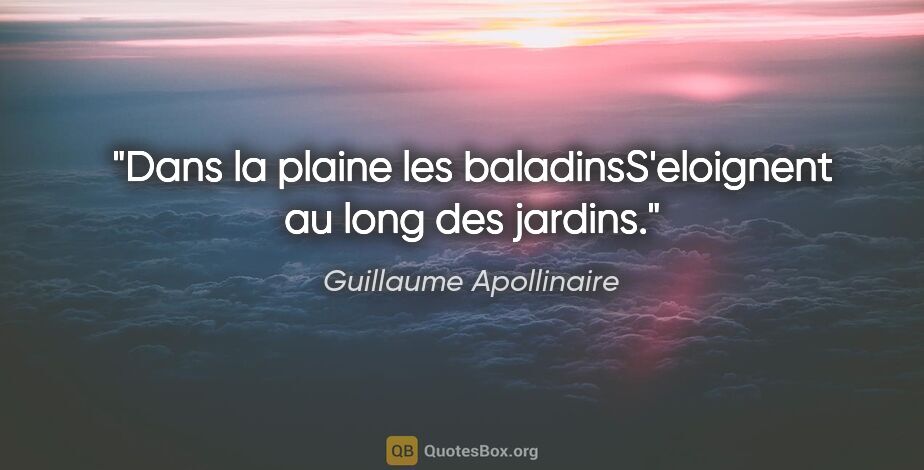 Guillaume Apollinaire citation: "Dans la plaine les baladinsS'eloignent au long des jardins."