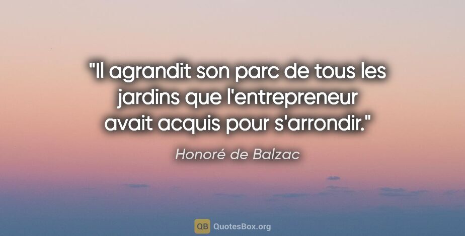 Honoré de Balzac citation: "Il agrandit son parc de tous les jardins que l'entrepreneur..."