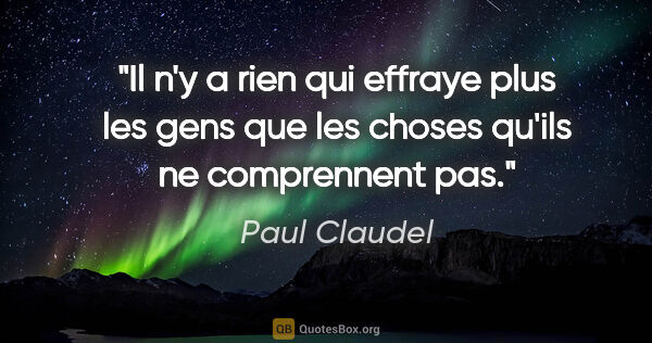 Paul Claudel citation: "Il n'y a rien qui effraye plus les gens que les choses qu'ils..."