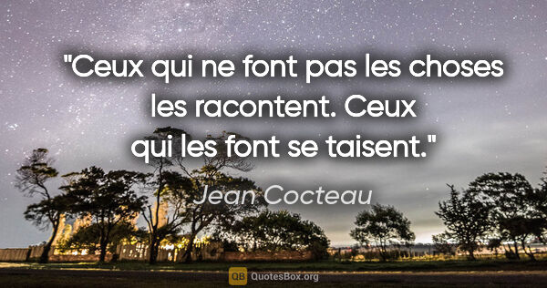 Jean Cocteau citation: "Ceux qui ne font pas les choses les racontent. Ceux qui les..."