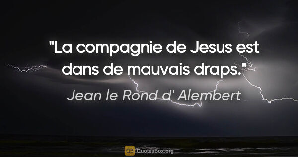 Jean le Rond d' Alembert citation: "La compagnie de Jesus est dans de mauvais draps."