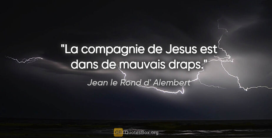 Jean le Rond d' Alembert citation: "La compagnie de Jesus est dans de mauvais draps."