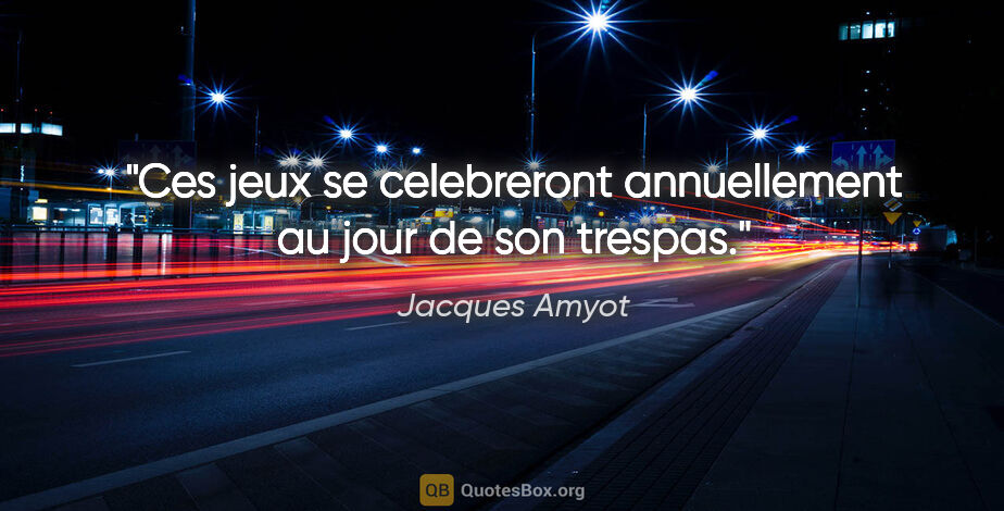 Jacques Amyot citation: "Ces jeux se celebreront annuellement au jour de son trespas."