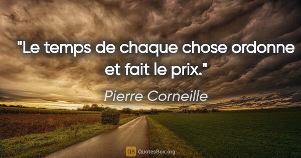 Pierre Corneille citation: "Le temps de chaque chose ordonne et fait le prix."