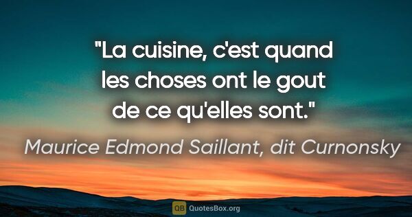 Maurice Edmond Saillant, dit Curnonsky citation: "La cuisine, c'est quand les choses ont le gout de ce qu'elles..."