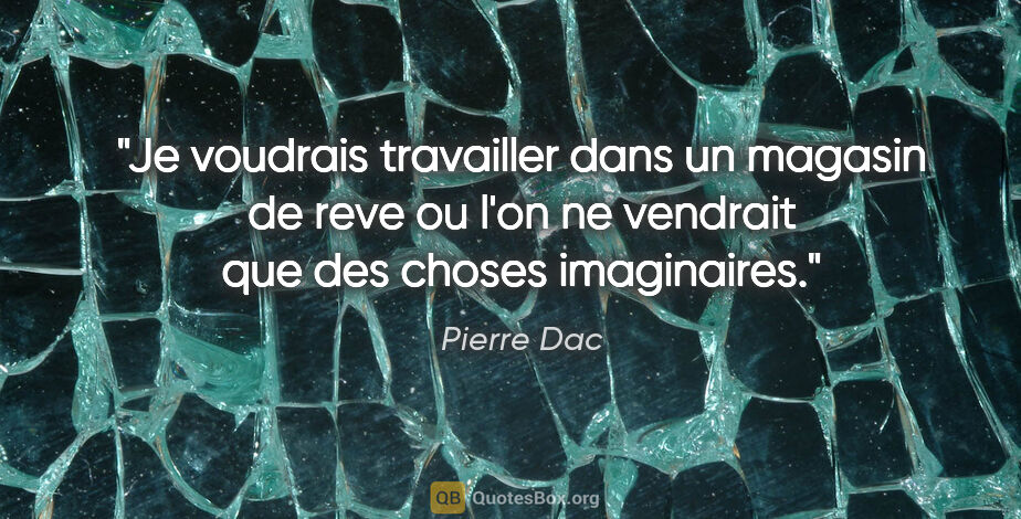 Pierre Dac citation: "Je voudrais travailler dans un magasin de reve ou l'on ne..."