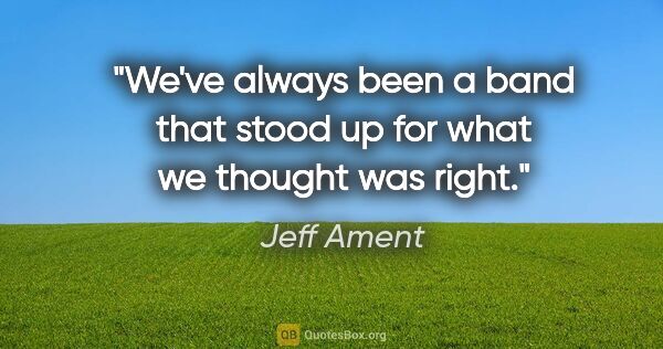 Jeff Ament quote: "We've always been a band that stood up for what we thought was..."